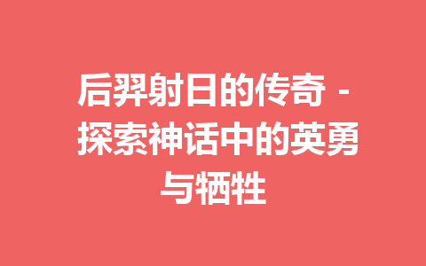 后羿射日的传奇 – 探索神话中的英勇与牺牲