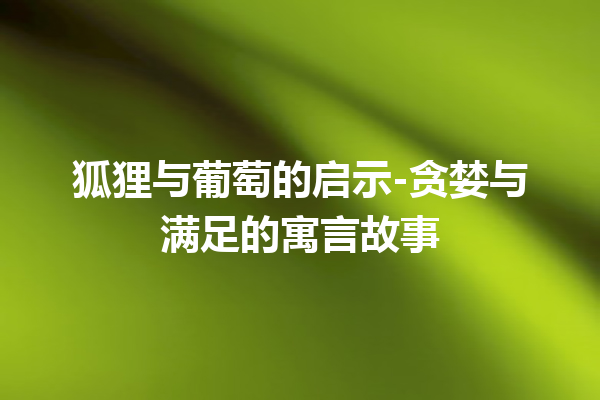 狐狸与葡萄的启示-贪婪与满足的寓言故事