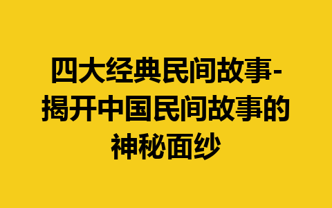 四大经典民间故事-揭开中国民间故事的神秘面纱