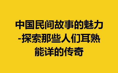 中国民间故事的魅力-探索那些人们耳熟能详的传奇