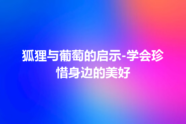 狐狸与葡萄的启示-学会珍惜身边的美好