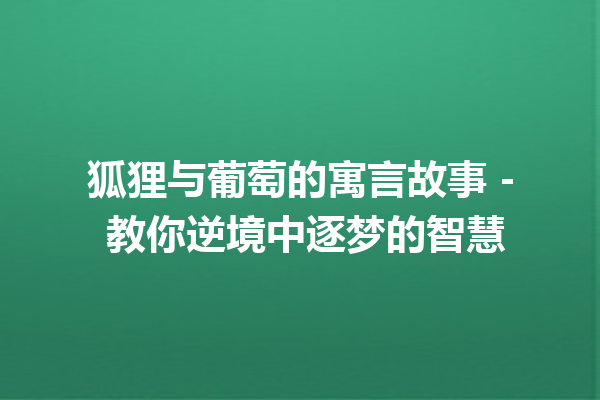 狐狸与葡萄的寓言故事 – 教你逆境中逐梦的智慧