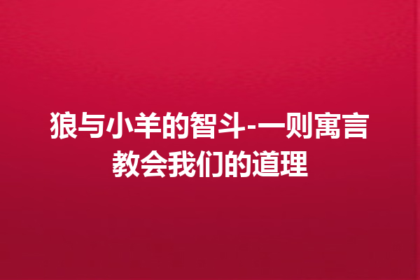 狼与小羊的智斗-一则寓言教会我们的道理