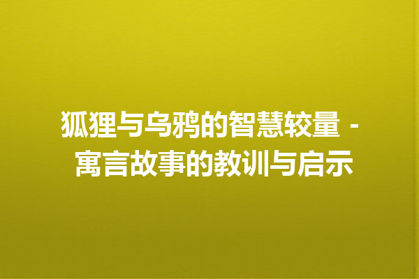 狐狸与乌鸦的智慧较量 – 寓言故事的教训与启示