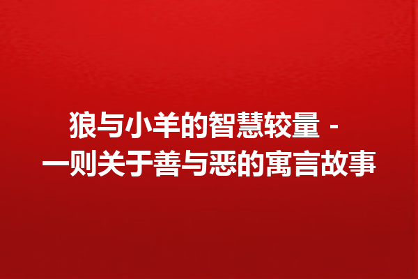 狼与小羊的智慧较量 - 一则关于善与恶的寓言故事