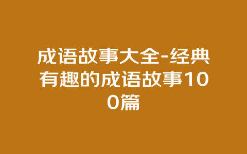 成语故事大全-经典有趣的成语故事100篇