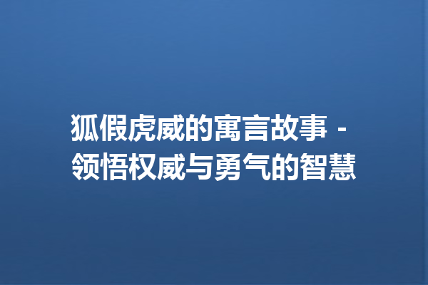 狐假虎威的寓言故事 – 领悟权威与勇气的智慧