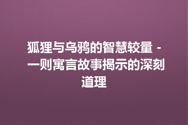 狐狸与乌鸦的智慧较量 – 一则寓言故事揭示的深刻道理