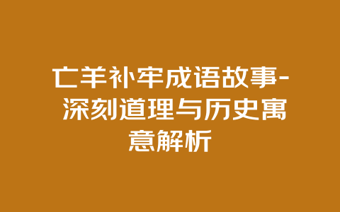 亡羊补牢成语故事- 深刻道理与历史寓意解析