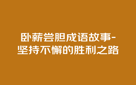 卧薪尝胆成语故事-坚持不懈的胜利之路