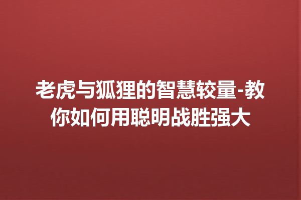 老虎与狐狸的智慧较量-教你如何用聪明战胜强大