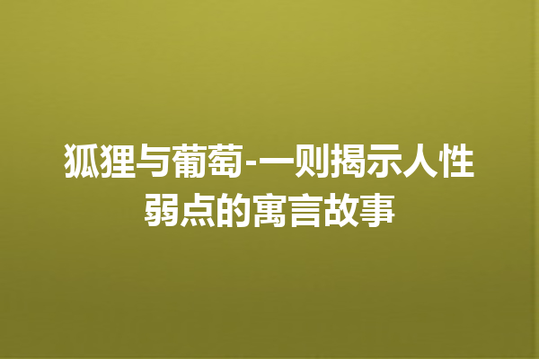 狐狸与葡萄-一则揭示人性弱点的寓言故事