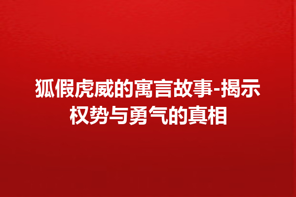 狐假虎威的寓言故事-揭示权势与勇气的真相