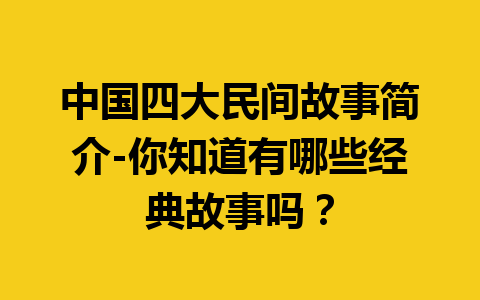 中国四大民间故事简介-你知道有哪些经典故事吗？