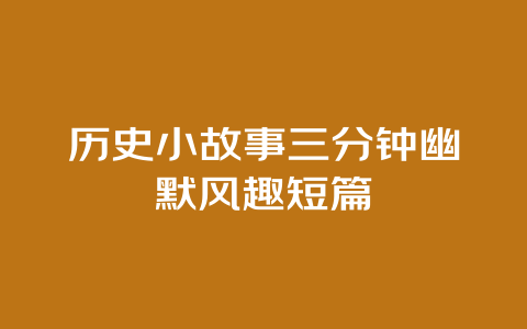 历史小故事三分钟幽默风趣短篇