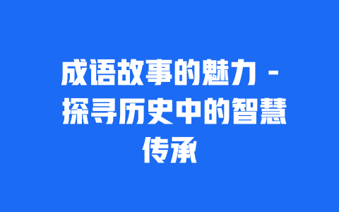 成语故事的魅力 – 探寻历史中的智慧传承