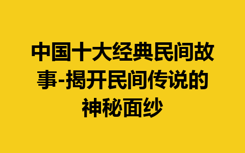 中国十大经典民间故事-揭开民间传说的神秘面纱