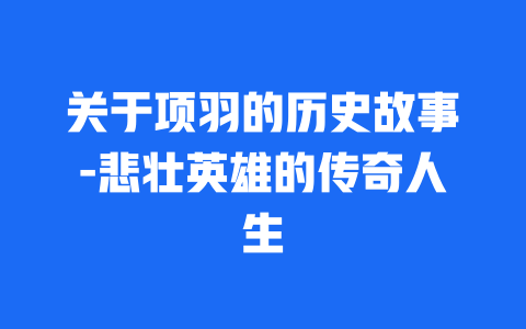 关于项羽的历史故事-悲壮英雄的传奇人生