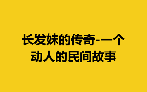 长发妹的传奇-一个动人的民间故事