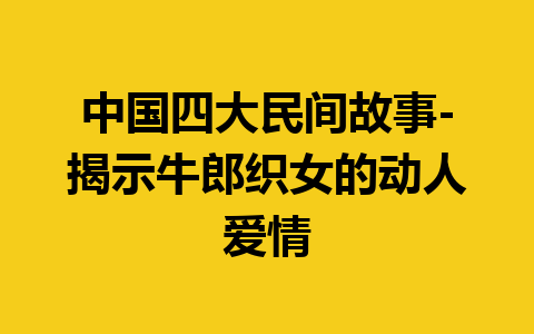 中国四大民间故事-揭示牛郎织女的动人爱情