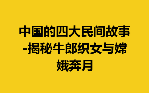 中国的四大民间故事-揭秘牛郎织女与嫦娥奔月