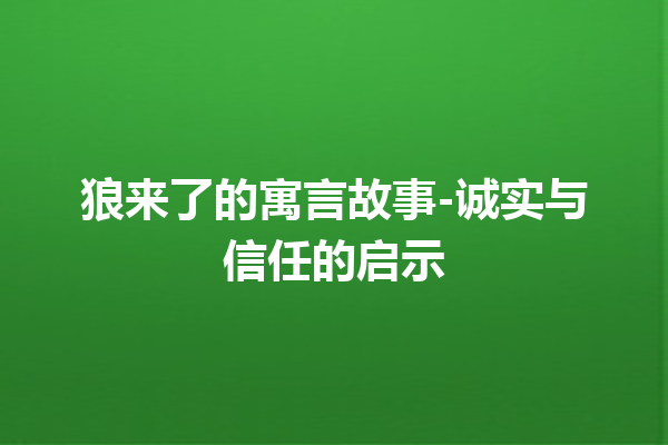 狼来了的寓言故事-诚实与信任的启示