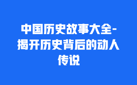 中国历史故事大全-揭开历史背后的动人传说