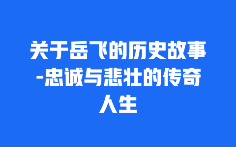 关于岳飞的历史故事-忠诚与悲壮的传奇人生