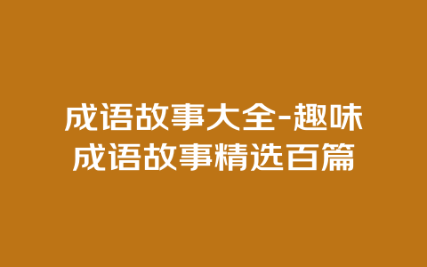 成语故事大全-趣味成语故事精选百篇