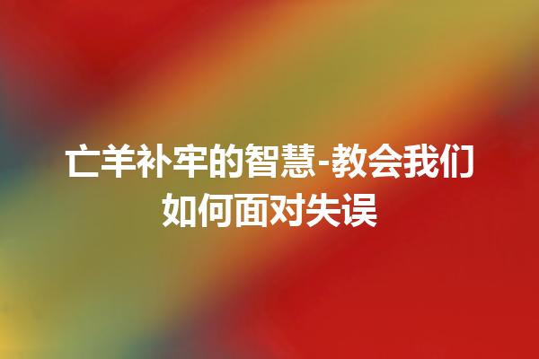 亡羊补牢的智慧-教会我们如何面对失误