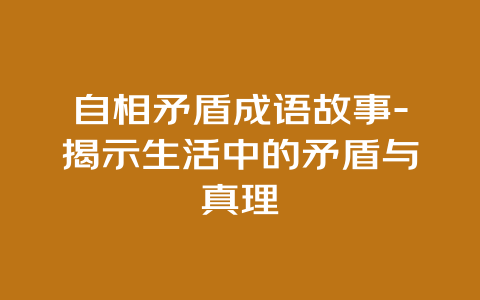 自相矛盾成语故事-揭示生活中的矛盾与真理