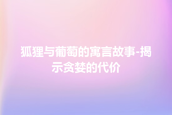 狐狸与葡萄的寓言故事-揭示贪婪的代价