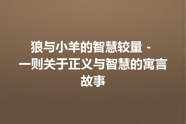 狼与小羊的智慧较量 – 一则关于正义与智慧的寓言故事