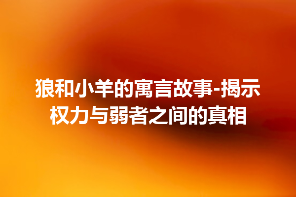 狼和小羊的寓言故事-揭示权力与弱者之间的真相