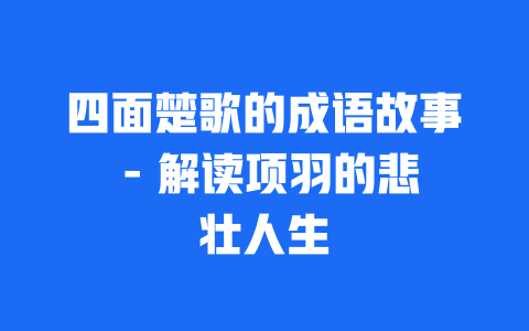 四面楚歌的成语故事 - 解读项羽的悲壮人生