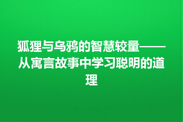 狐狸与乌鸦的智慧较量——从寓言故事中学习聪明的道理