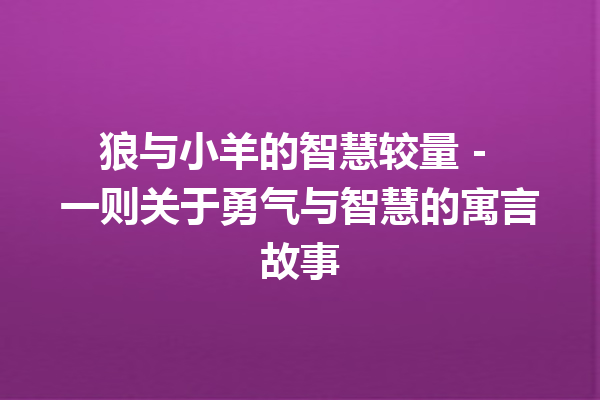 狼与小羊的智慧较量 – 一则关于勇气与智慧的寓言故事