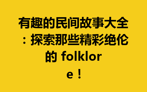 有趣的民间故事大全：探索那些精彩绝伦的 folklore！