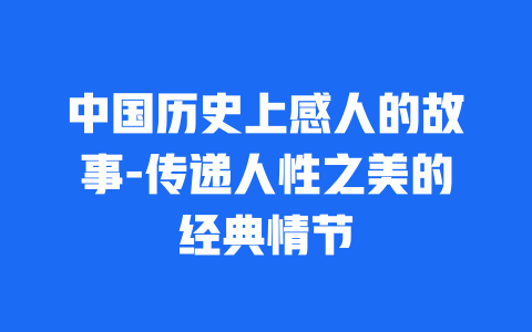 中国历史上感人的故事-传递人性之美的经典情节