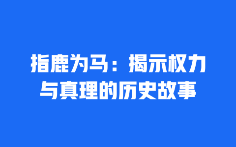 指鹿为马：揭示权力与真理的历史故事