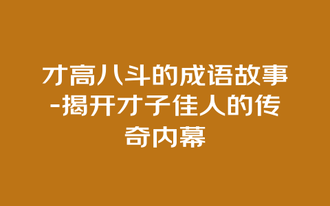 才高八斗的成语故事-揭开才子佳人的传奇内幕