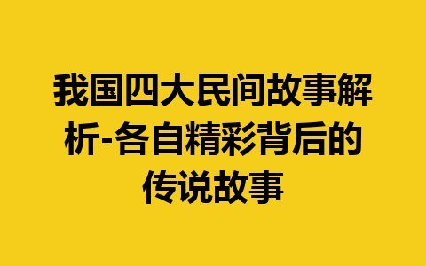 我国四大民间故事解析-各自精彩背后的传说故事