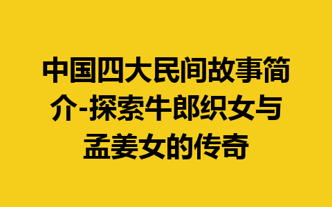 中国四大民间故事简介-探索牛郎织女与孟姜女的传奇