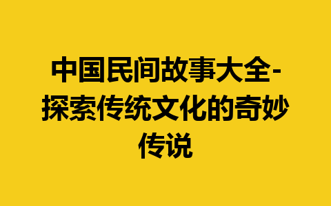 中国民间故事大全-探索传统文化的奇妙传说