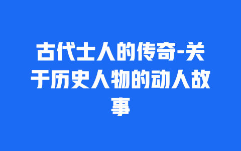 古代士人的传奇-关于历史人物的动人故事