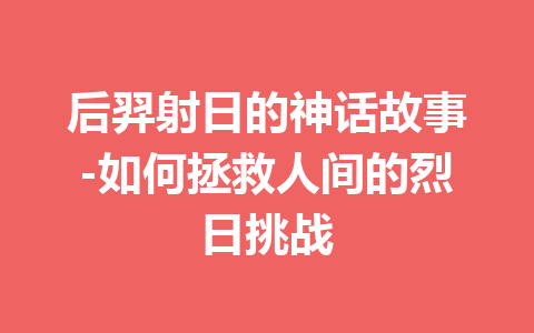 后羿射日的神话故事-如何拯救人间的烈日挑战