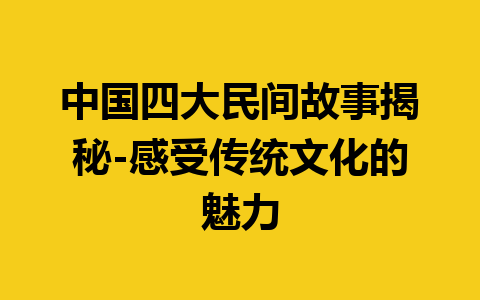 中国四大民间故事揭秘-感受传统文化的魅力