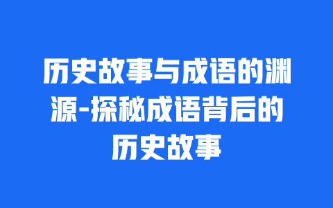 历史故事与成语的渊源-探秘成语背后的历史故事