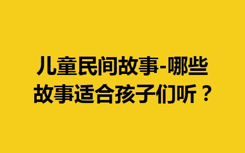 儿童民间故事-哪些故事适合孩子们听？