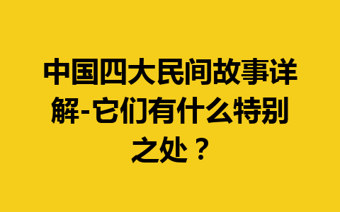 中国四大民间故事详解-它们有什么特别之处？